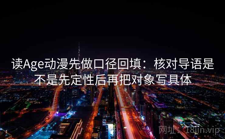 读Age动漫先做口径回填：核对导语是不是先定性后再把对象写具体