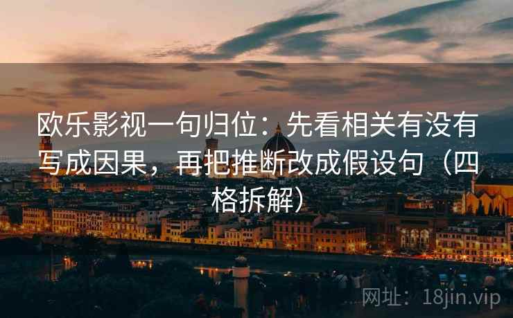 欧乐影视一句归位：先看相关有没有写成因果，再把推断改成假设句（四格拆解）