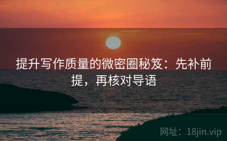 提升写作质量的微密圈秘笈：先补前提，再核对导语