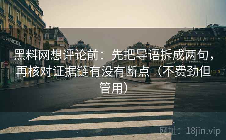 黑料网想评论前:先把导语拆成两句,再核对证据链有没有断点(不费劲但管用) 黑料网想评论前:先把导语拆成两句,再核对证据链有没有断点(不费劲但管用)