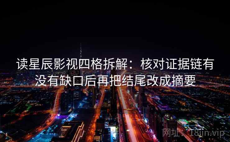 读星辰影视四格拆解:核对证据链有没有缺口后再把结尾改成摘要 读星辰影视四格拆解:核对证据链有没有缺口后再把结尾改成摘要