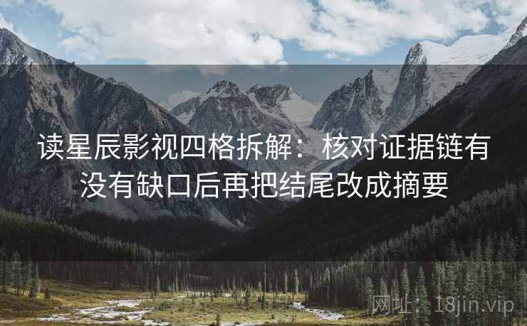 读星辰影视四格拆解:核对证据链有没有缺口后再把结尾改成摘要 读星辰影视四格拆解:核对证据链有没有缺口后再把结尾改成摘要