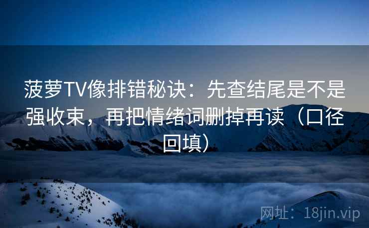菠萝TV像排错秘诀：先查结尾是不是强收束，再把情绪词删掉再读（口径回填）