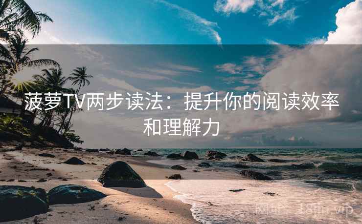 菠萝TV两步读法：提升你的阅读效率和理解力