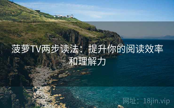 菠萝TV两步读法：提升你的阅读效率和理解力