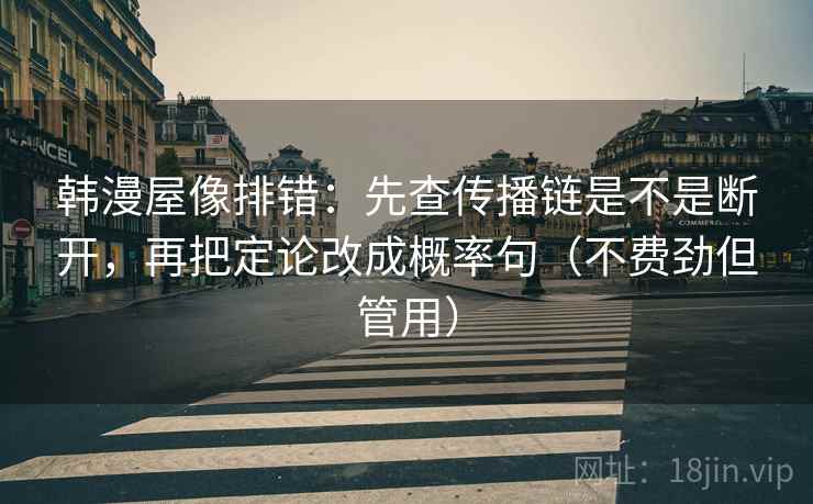 韩漫屋像排错：先查传播链是不是断开，再把定论改成概率句（不费劲但管用）