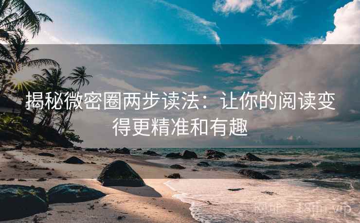 揭秘微密圈两步读法：让你的阅读变得更精准和有趣