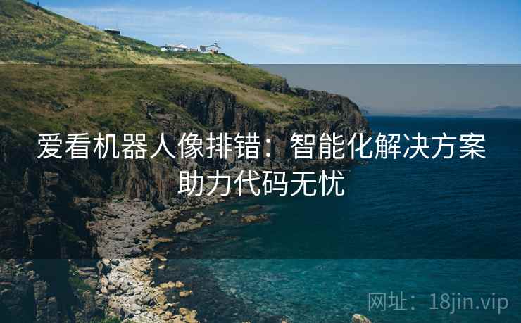 爱看机器人像排错：智能化解决方案助力代码无忧