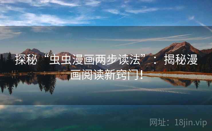 探秘“虫虫漫画两步读法”:揭秘漫画阅读新窍门! 探秘“虫虫漫画两步读法”:揭秘漫画阅读新窍门!