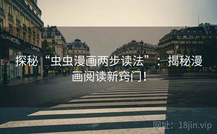 探秘“虫虫漫画两步读法”:揭秘漫画阅读新窍门! 探秘“虫虫漫画两步读法”:揭秘漫画阅读新窍门!