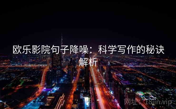 欧乐影院句子降噪:科学写作的秘诀解析 欧乐影院句子降噪:科学写作的秘诀解析