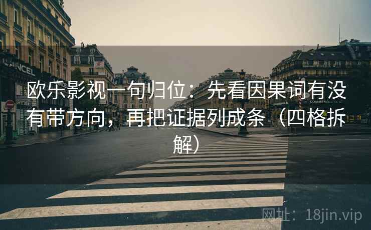 欧乐影视一句归位：先看因果词有没有带方向，再把证据列成条（四格拆解）