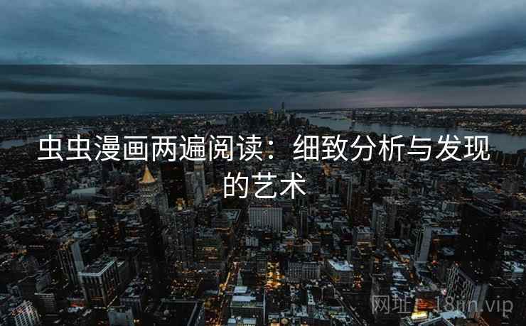 虫虫漫画两遍阅读:细致分析与发现的艺术 虫虫漫画两遍阅读:细致分析与发现的艺术