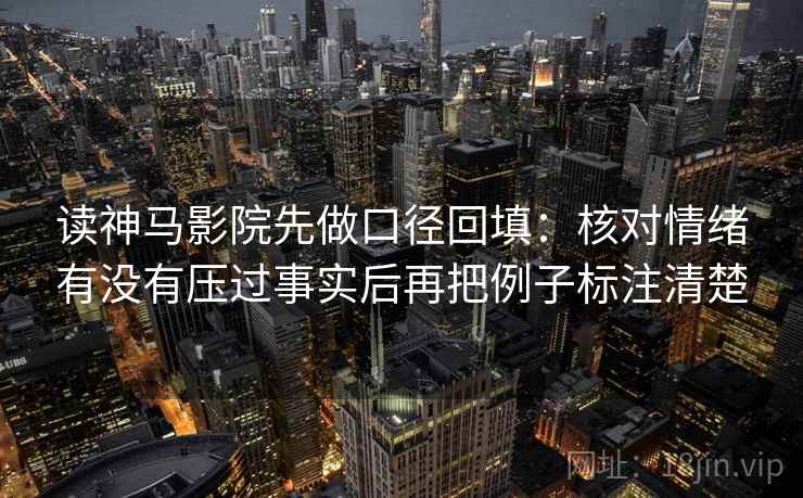 读神马影院先做口径回填:核对情绪有没有压过事实后再把例子标注清楚 读神马影院先做口径回填:核对情绪有没有压过事实后再把例子标注清楚
