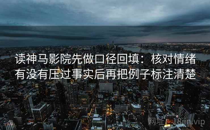 读神马影院先做口径回填:核对情绪有没有压过事实后再把例子标注清楚 读神马影院先做口径回填:核对情绪有没有压过事实后再把例子标注清楚