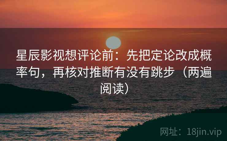 星辰影视想评论前:先把定论改成概率句,再核对推断有没有跳步(两遍阅读) 星辰影视想评论前:先把定论改成概率句,再核对推断有没有跳步(两遍阅读)