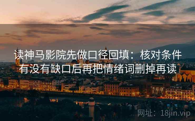 读神马影院先做口径回填：核对条件有没有缺口后再把情绪词删掉再读