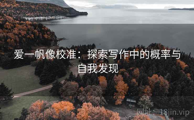 爱一帆像校准:探索写作中的概率与自我发现 爱一帆像校准:探索写作中的概率与自我发现