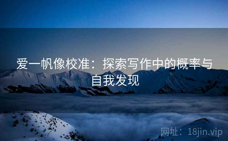 爱一帆像校准:探索写作中的概率与自我发现 爱一帆像校准:探索写作中的概率与自我发现
