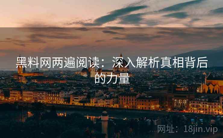 黑料网两遍阅读：深入解析真相背后的力量