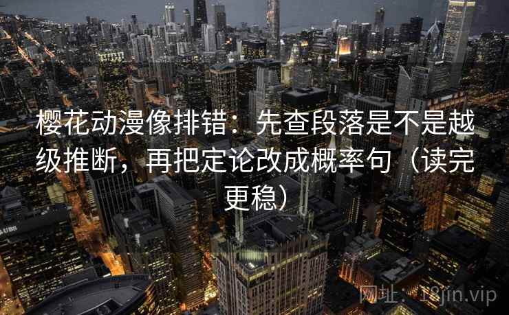 樱花动漫像排错：先查段落是不是越级推断，再把定论改成概率句（读完更稳）