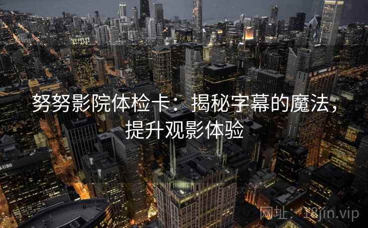 努努影院体检卡：揭秘字幕的魔法，提升观影体验
