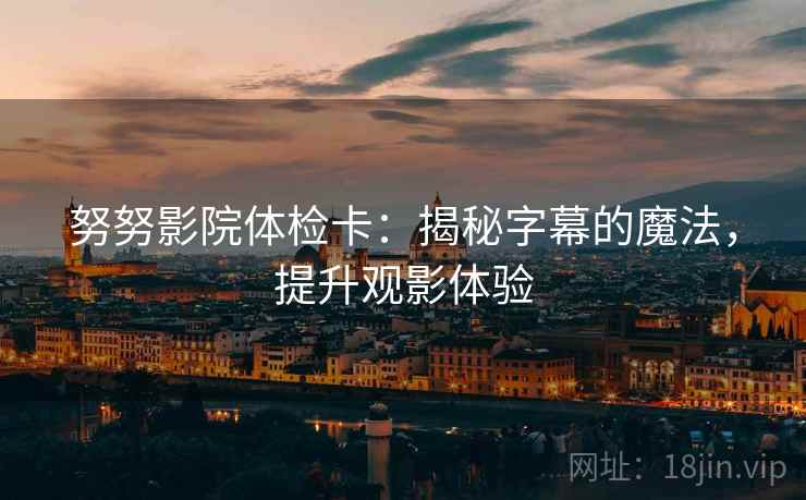 努努影院体检卡：揭秘字幕的魔法，提升观影体验