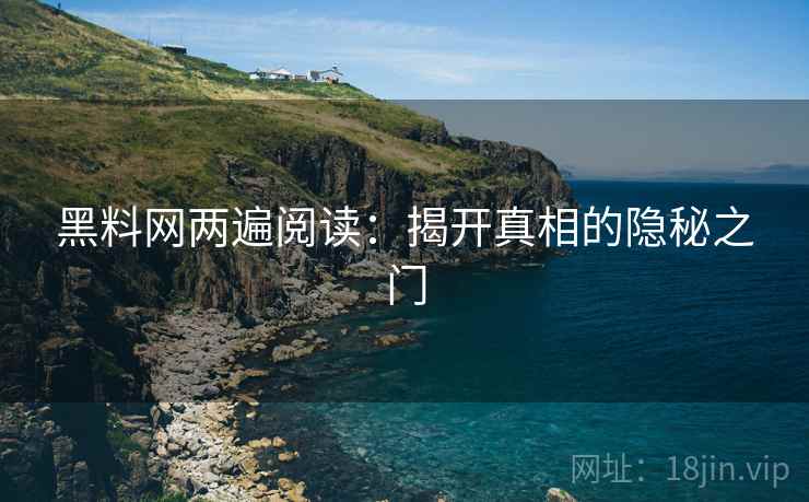 黑料网两遍阅读：揭开真相的隐秘之门
