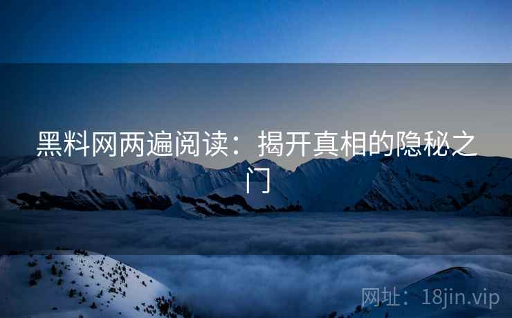 黑料网两遍阅读：揭开真相的隐秘之门