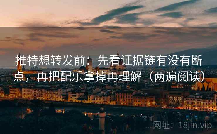 推特想转发前:先看证据链有没有断点,再把配乐拿掉再理解(两遍阅读) 推特想转发前:先看证据链有没有断点,再把配乐拿掉再理解(两遍阅读)