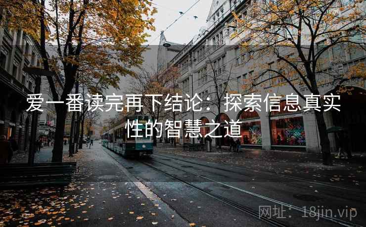 爱一番读完再下结论:探索信息真实性的智慧之道 爱一番读完再下结论:探索信息真实性的智慧之道