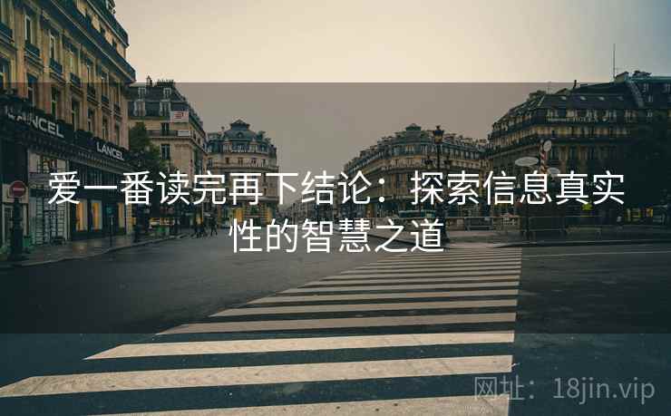 爱一番读完再下结论:探索信息真实性的智慧之道 爱一番读完再下结论:探索信息真实性的智慧之道