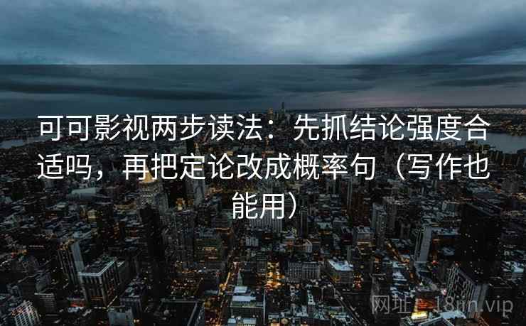 可可影视两步读法:先抓结论强度合适吗,再把定论改成概率句(写作也能用) 可可影视两步读法:先抓结论强度合适吗,再把定论改成概率句(写作也能用)