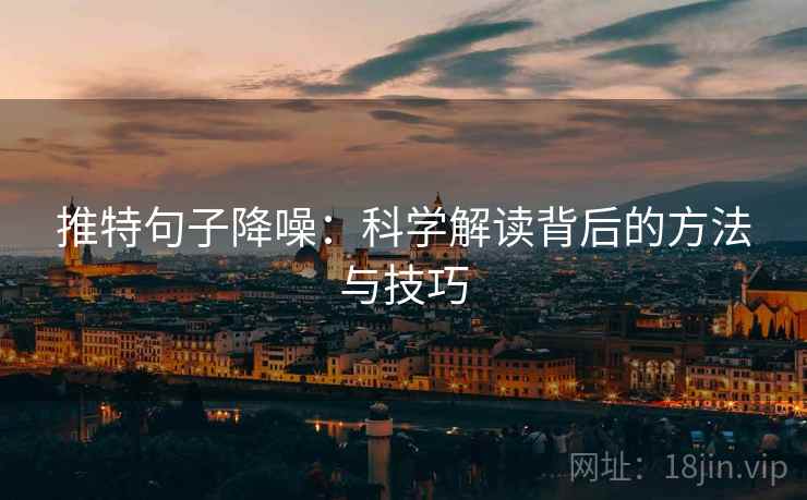 推特句子降噪:科学解读背后的方法与技巧 推特句子降噪:科学解读背后的方法与技巧
