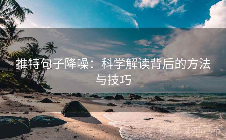 推特句子降噪:科学解读背后的方法与技巧 推特句子降噪:科学解读背后的方法与技巧
