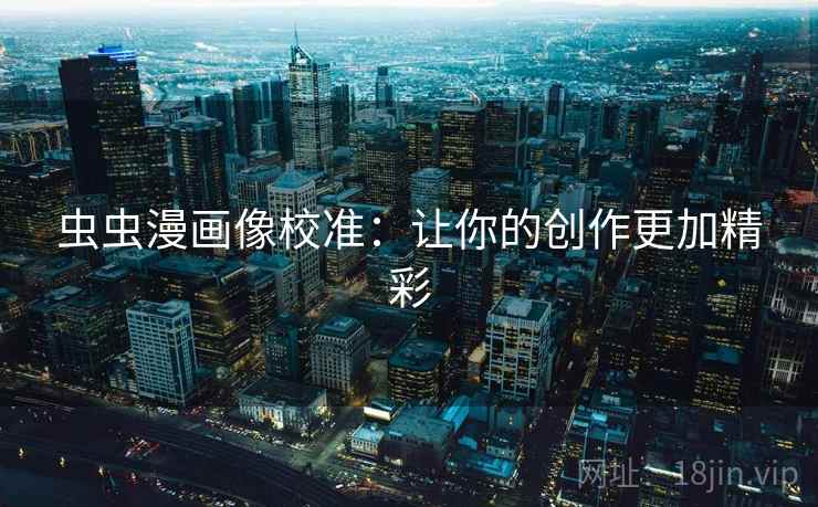 虫虫漫画像校准：让你的创作更加精彩