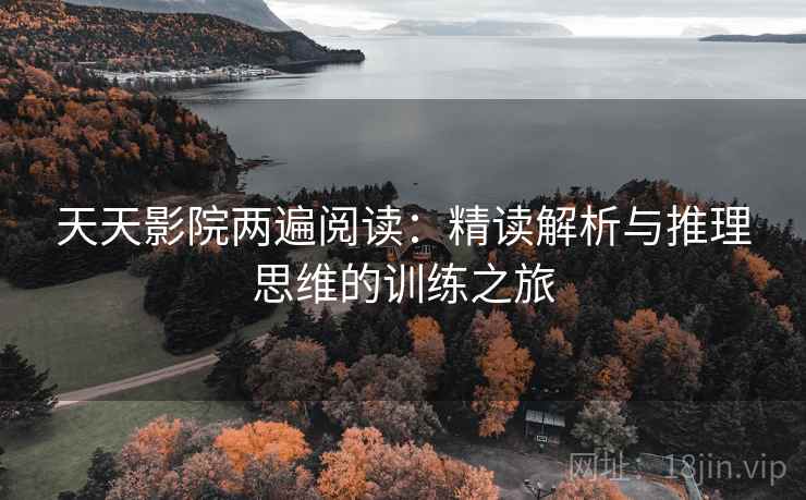 天天影院两遍阅读：精读解析与推理思维的训练之旅