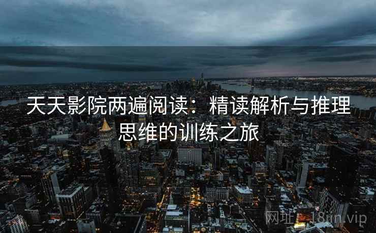 天天影院两遍阅读：精读解析与推理思维的训练之旅