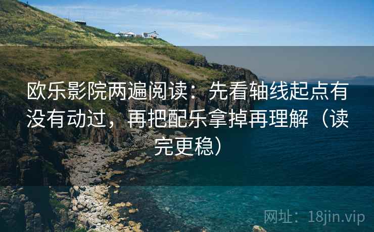 欧乐影院两遍阅读:先看轴线起点有没有动过,再把配乐拿掉再理解(读完更稳) 欧乐影院两遍阅读:先看轴线起点有没有动过,再把配乐拿掉再理解(读完更稳)