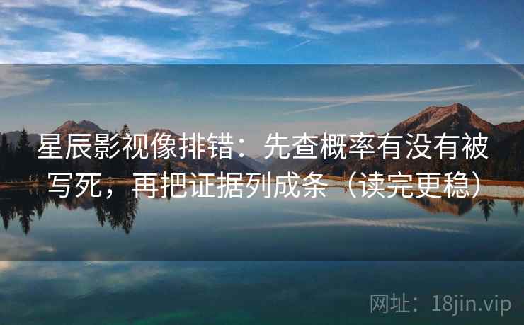 星辰影视像排错：先查概率有没有被写死，再把证据列成条（读完更稳）