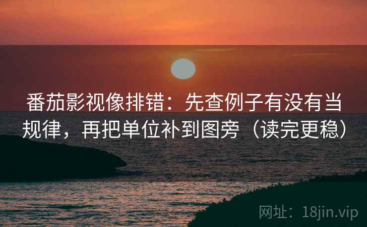 番茄影视像排错：先查例子有没有当规律，再把单位补到图旁（读完更稳）