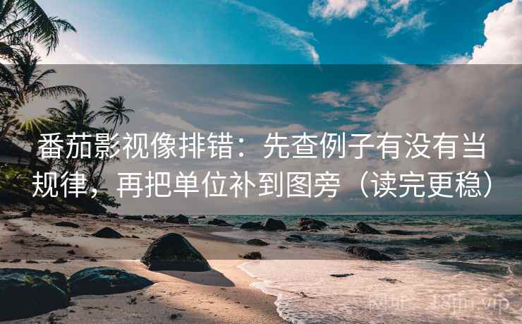番茄影视像排错：先查例子有没有当规律，再把单位补到图旁（读完更稳）