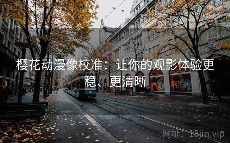 樱花动漫像校准：让你的观影体验更稳、更清晰