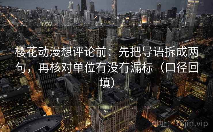 樱花动漫想评论前：先把导语拆成两句，再核对单位有没有漏标（口径回填）