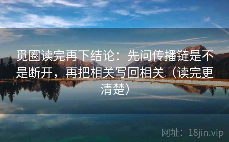 觅圈读完再下结论：先问传播链是不是断开，再把相关写回相关（读完更清楚）