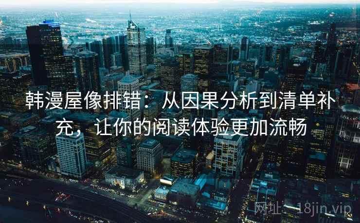 韩漫屋像排错：从因果分析到清单补充，让你的阅读体验更加流畅