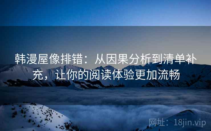 韩漫屋像排错：从因果分析到清单补充，让你的阅读体验更加流畅