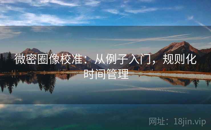 微密圈像校准：从例子入门，规则化时间管理