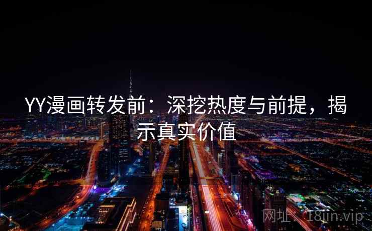 YY漫画转发前：深挖热度与前提，揭示真实价值