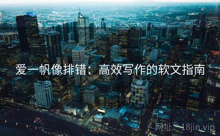 爱一帆像排错：高效写作的软文指南